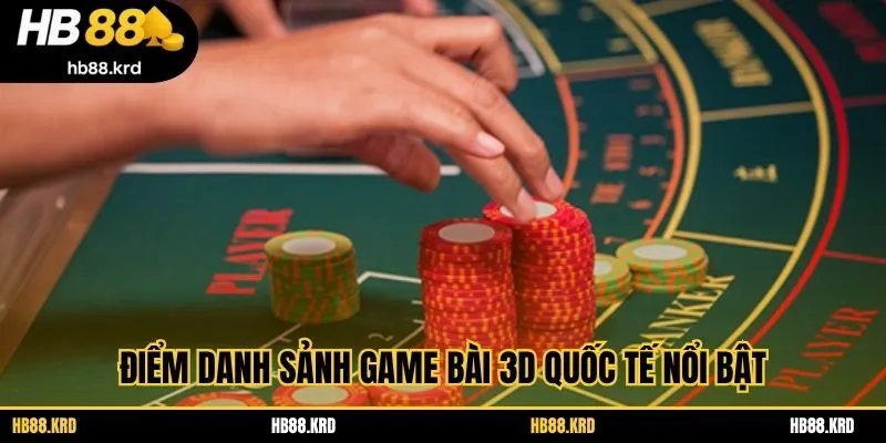 Điểm danh sảnh game bài 3D quốc tế nổi bật