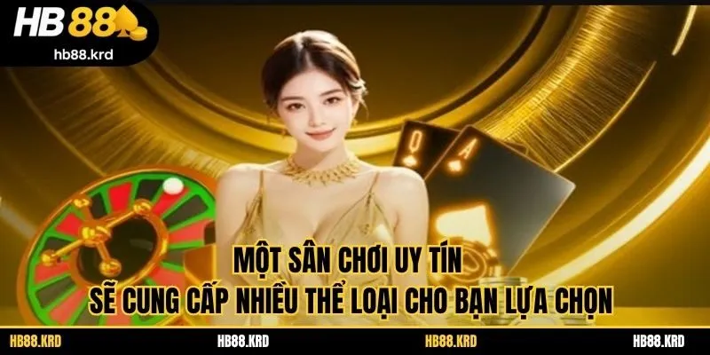 Một sân chơi uy tín sẽ cung cấp nhiều thể loại cho bạn lựa chọn