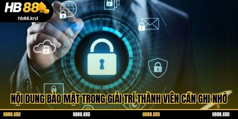 Nội dung bảo mật trong giải trí thành viên cần ghi nhớ