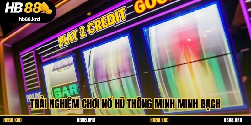 Trải nghiệm chơi nổ hũ thông minh minh bạch